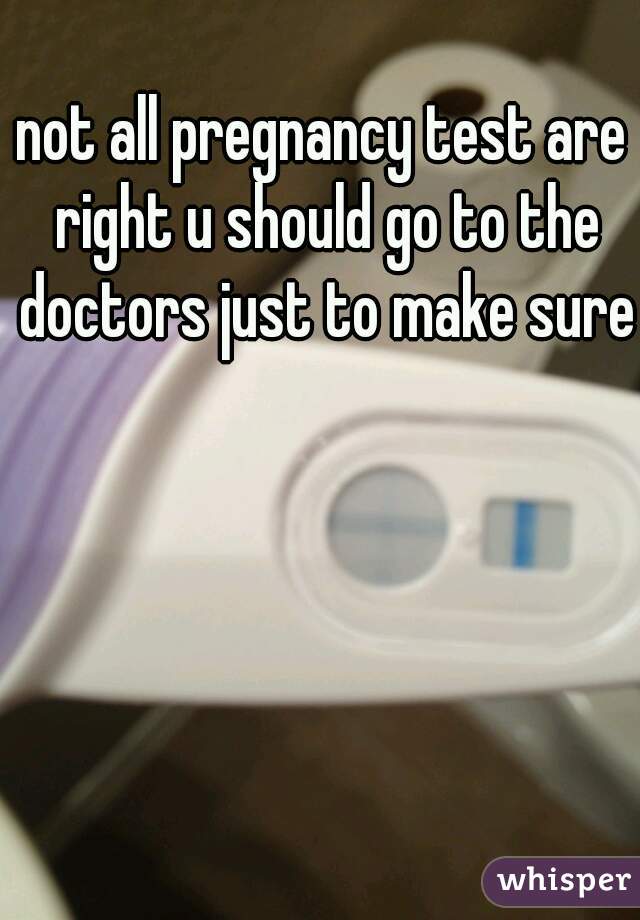 not all pregnancy test are right u should go to the doctors just to make sure