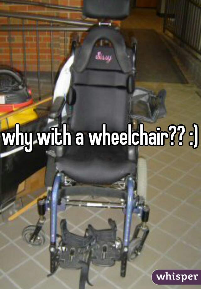why with a wheelchair?? :)