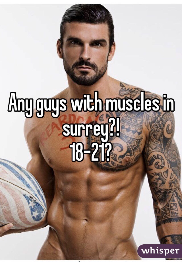 Any guys with muscles in surrey?!
18-21? 