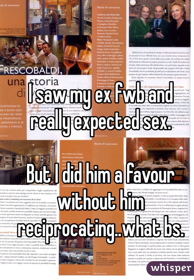 I saw my ex fwb and really expected sex.

But I did him a favour without him reciprocating..what bs. 