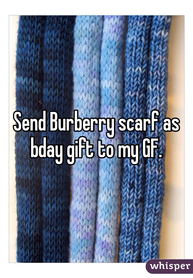 Send Burberry scarf as bday gift to my GF. 