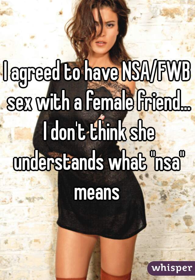 I agreed to have NSA/FWB sex with a female friend... I don't think she understands what "nsa" means 