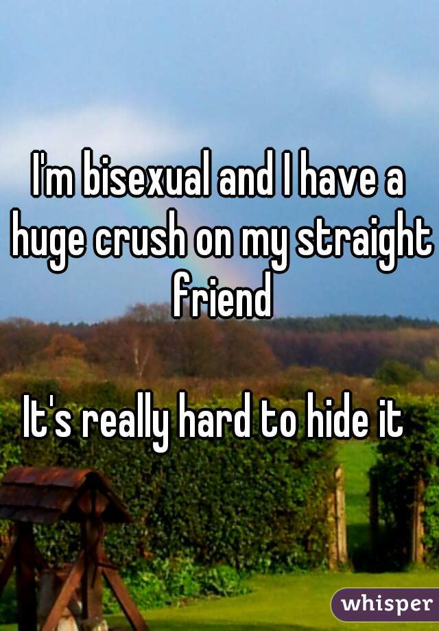 I'm bisexual and I have a huge crush on my straight friend

It's really hard to hide it 