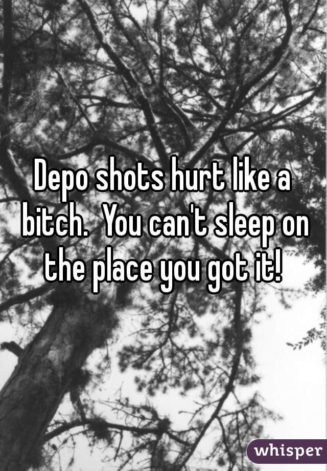 Depo shots hurt like a bitch.  You can't sleep on the place you got it! 