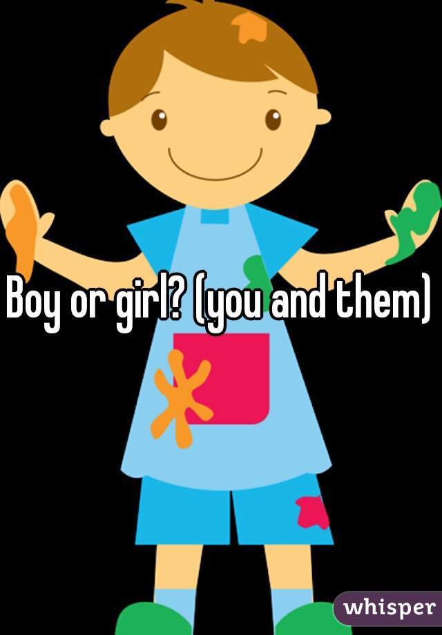 Boy or girl? (you and them)