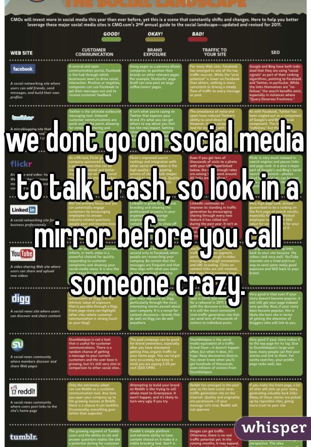 we dont go on social media to talk trash, so look in a mirror before you call someone crazy.