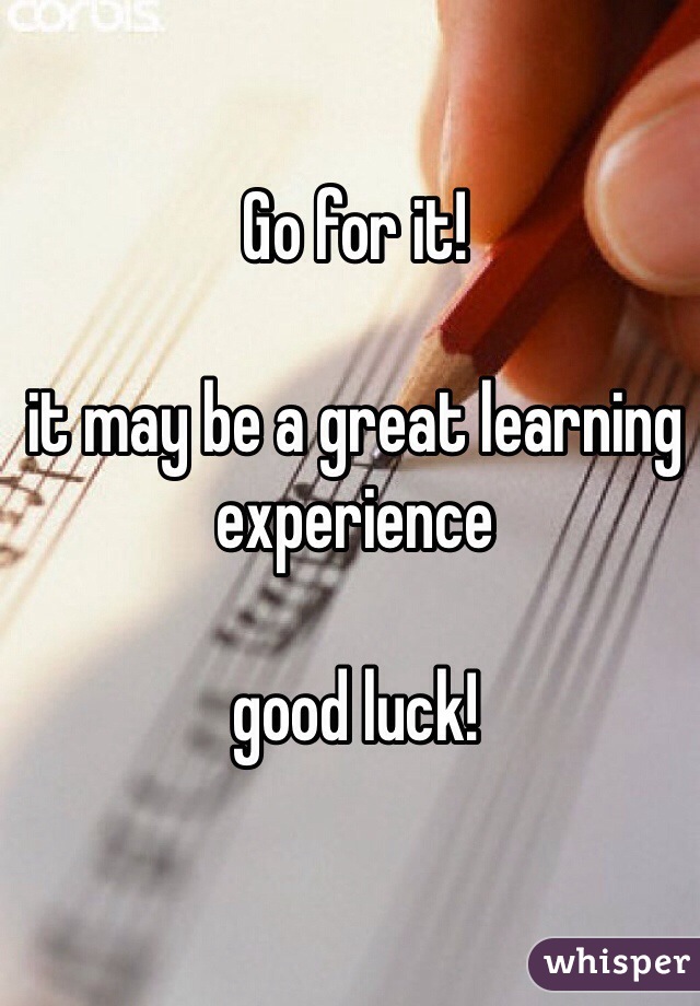 Go for it!

it may be a great learning experience

good luck!
