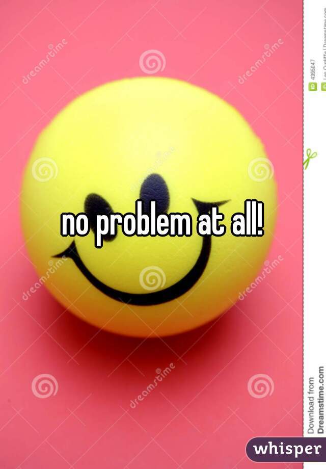 no problem at all!