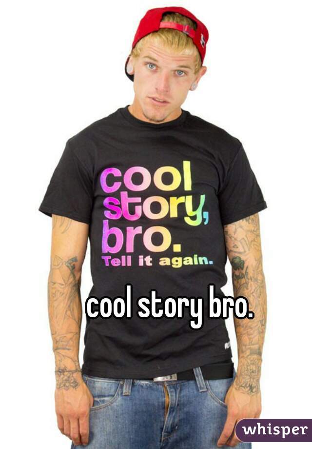 cool story bro. 