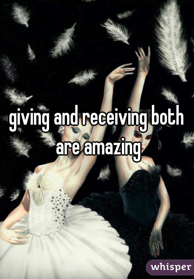 giving and receiving both are amazing