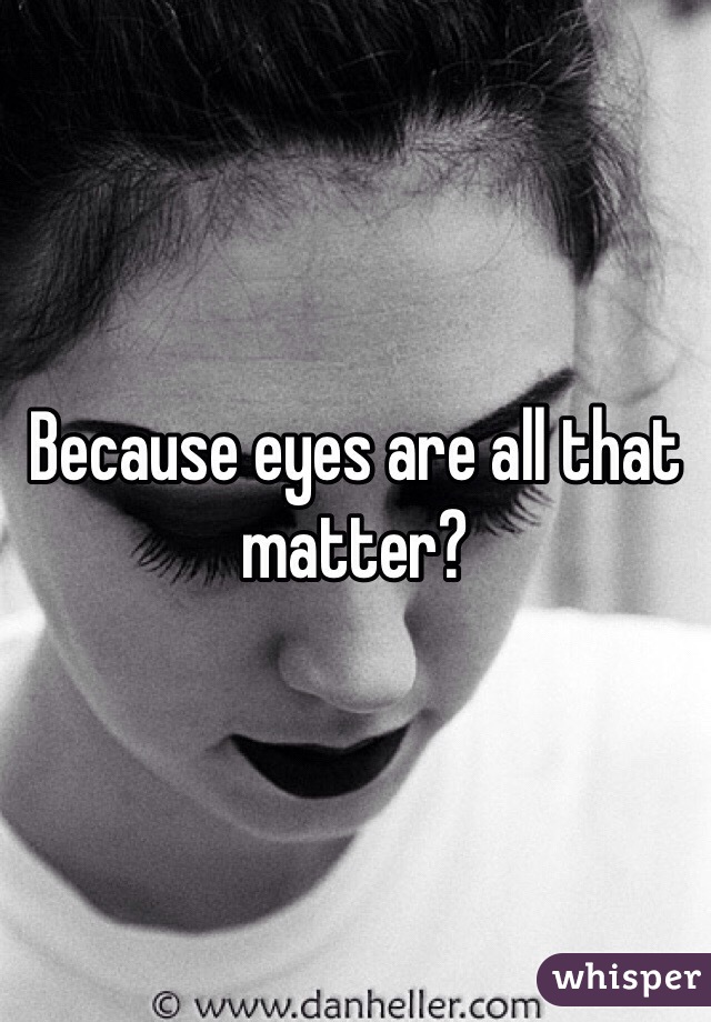 Because eyes are all that matter? 