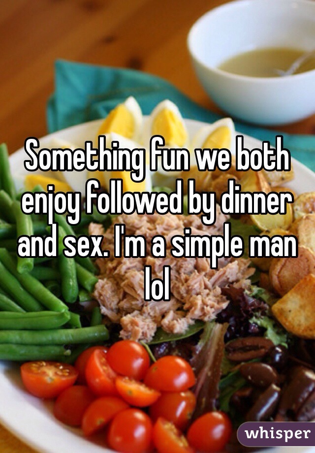 Something fun we both enjoy followed by dinner and sex. I'm a simple man lol