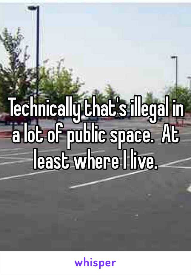 Technically that's illegal in a lot of public space.  At least where I live.