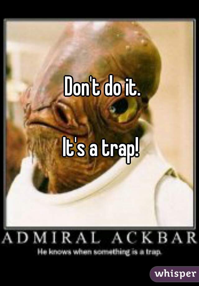 Don't do it.

It's a trap! 