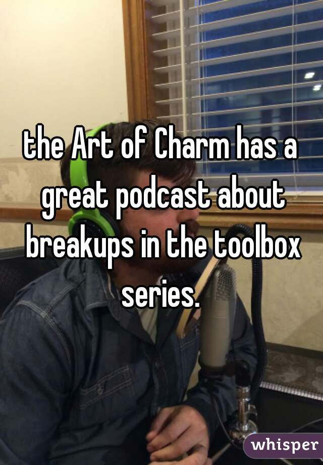 the Art of Charm has a great podcast about breakups in the toolbox series. 