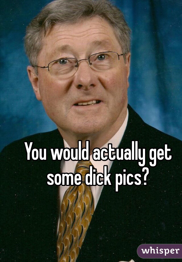 You would actually get some dick pics?