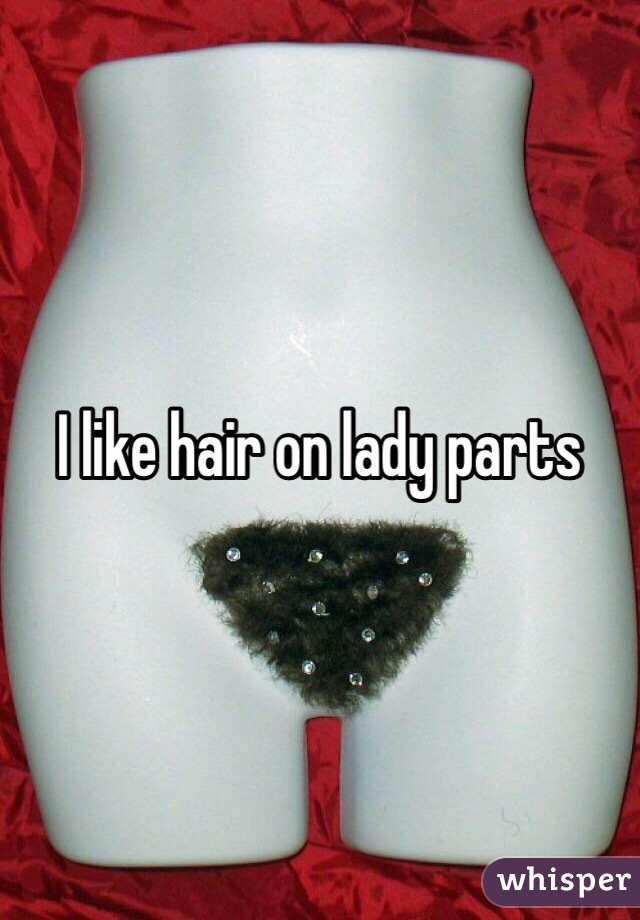 I like hair on lady parts