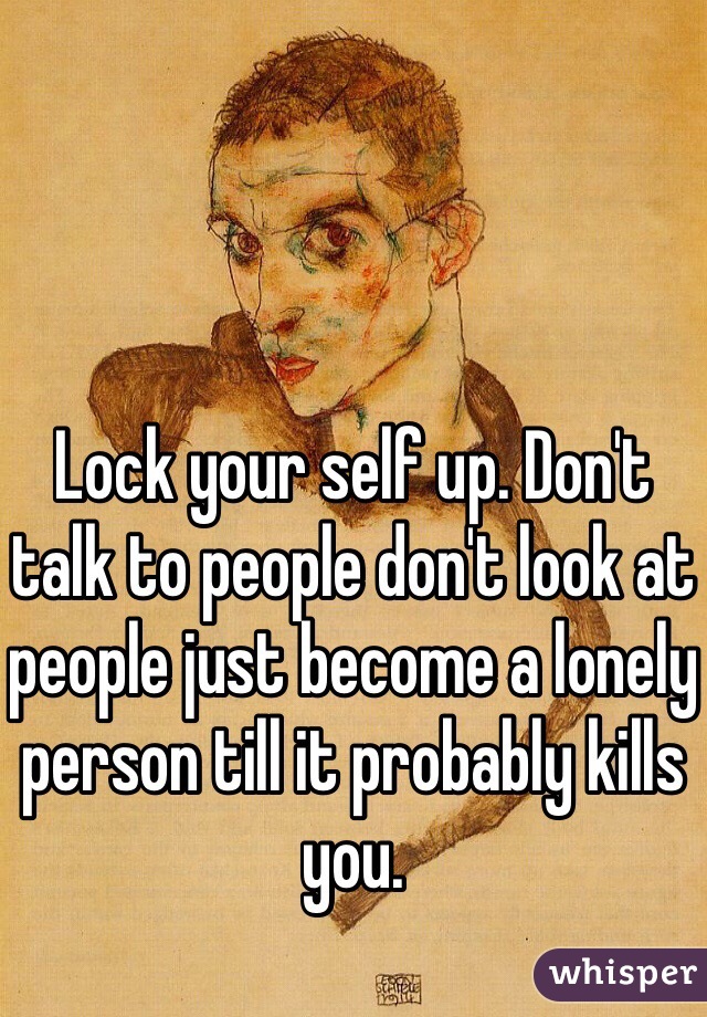 Lock your self up. Don't talk to people don't look at people just become a lonely person till it probably kills you. 
