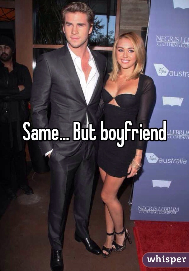 Same... But boyfriend 