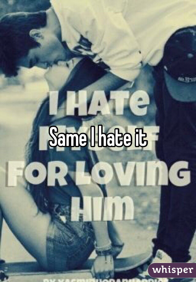 Same I hate it