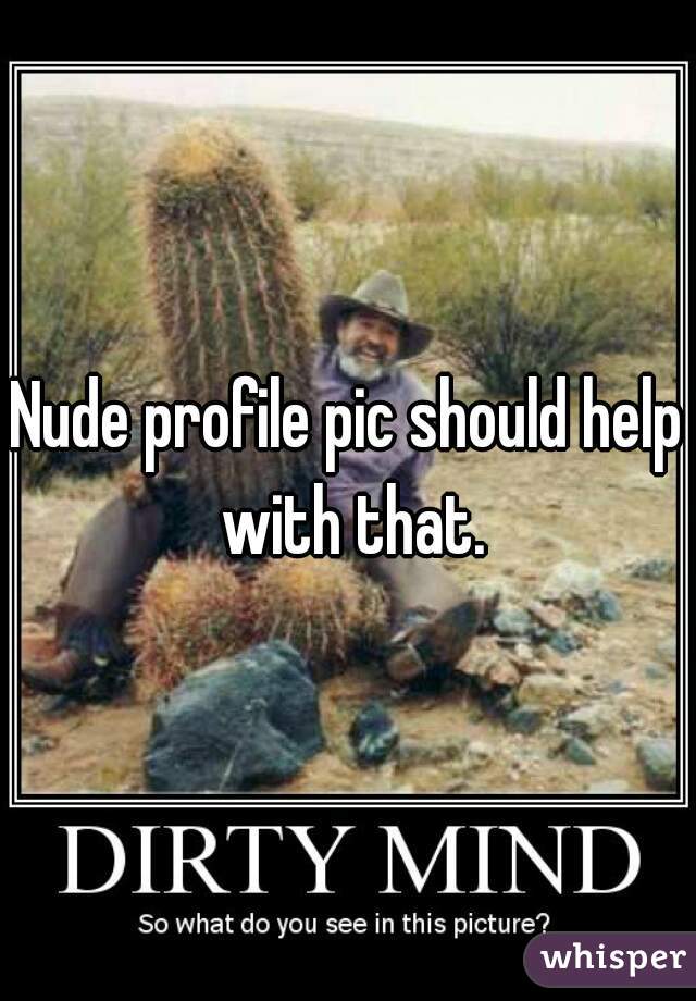 Nude profile pic should help with that.