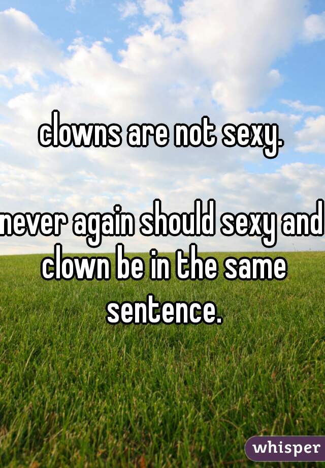 clowns are not sexy.

never again should sexy and clown be in the same sentence.