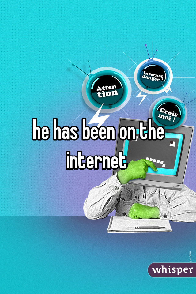 he has been on the internet 