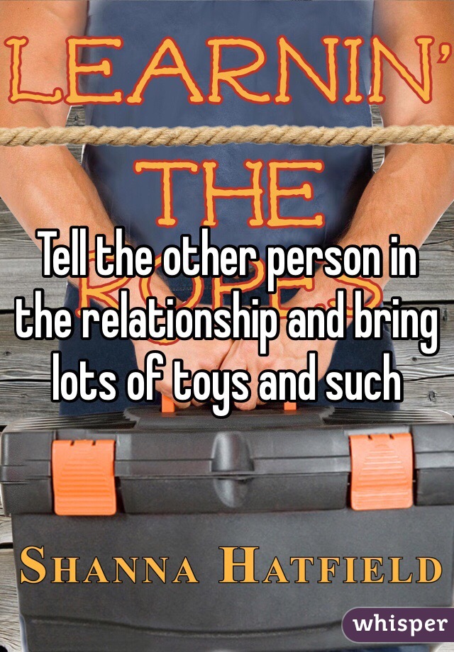 Tell the other person in the relationship and bring lots of toys and such