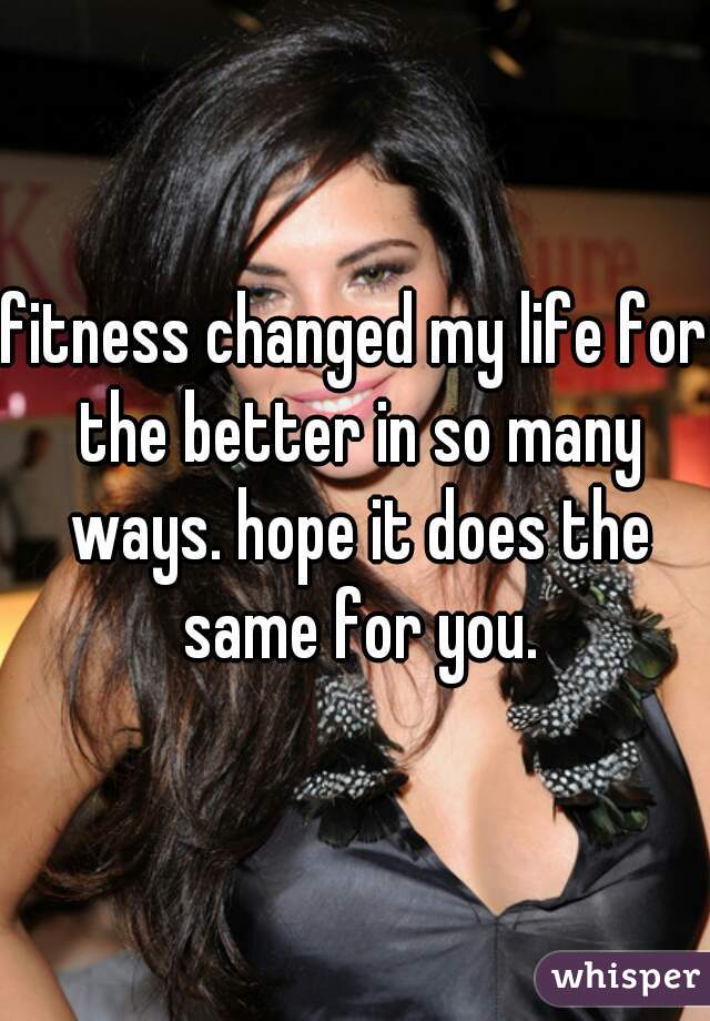 fitness changed my life for the better in so many ways. hope it does the same for you.