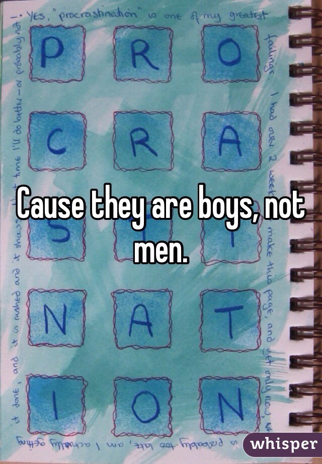 Cause they are boys, not men.
