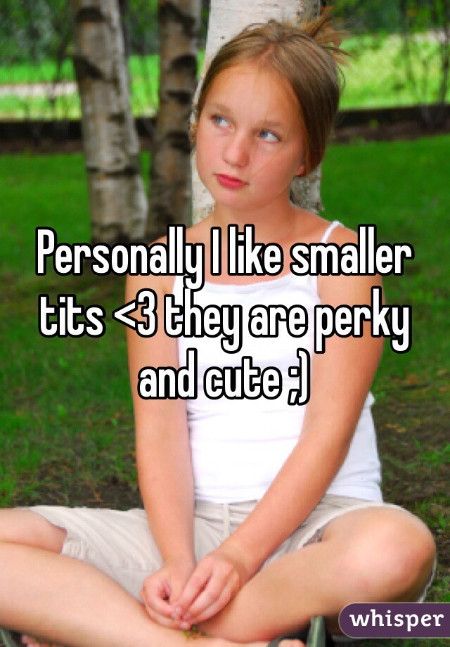 Personally I like smaller tits <3 they are perky and cute ;)