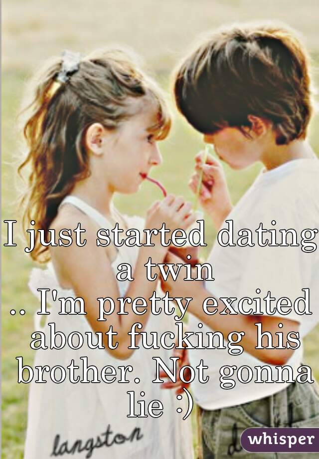 I just started dating a twin
.. I'm pretty excited about fucking his brother. Not gonna lie :) 