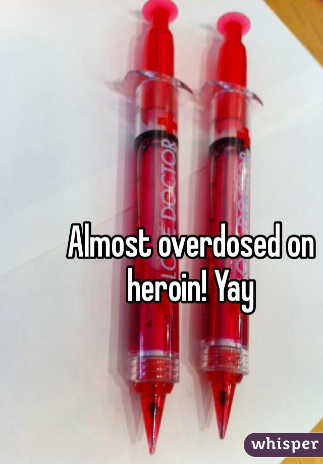 Almost overdosed on heroin! Yay