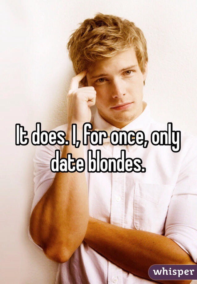 It does. I, for once, only date blondes. 