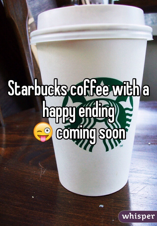 Starbucks coffee with a 
happy ending 
😜 coming soon