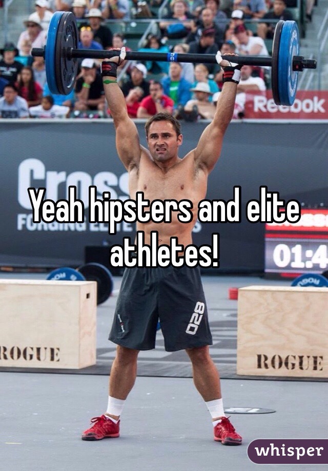 Yeah hipsters and elite athletes! 