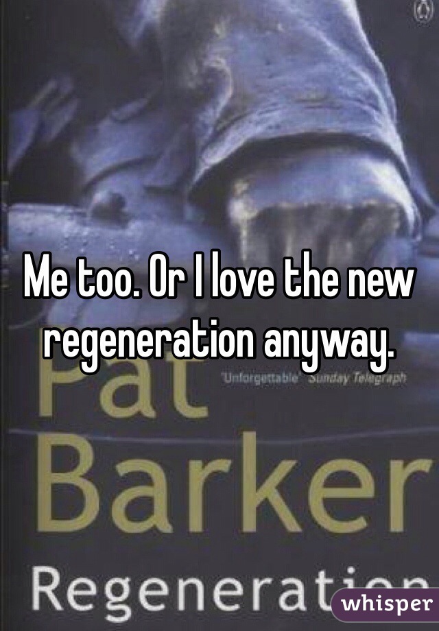 Me too. Or I love the new regeneration anyway. 
