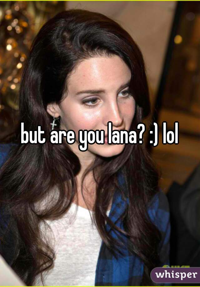 but are you lana? :) lol
