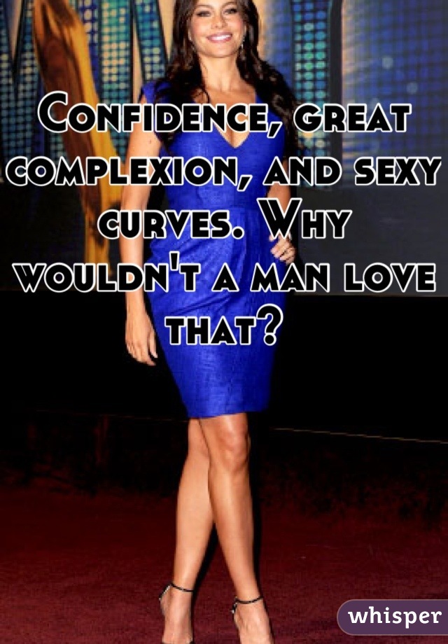 Confidence, great complexion, and sexy curves. Why wouldn't a man love that?