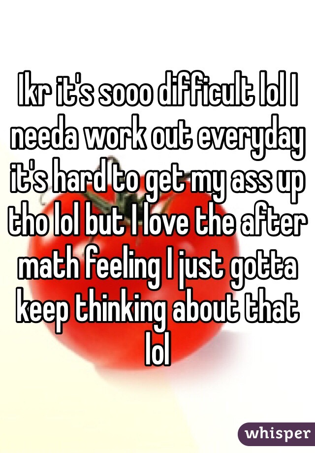 Ikr it's sooo difficult lol I needa work out everyday it's hard to get my ass up tho lol but I love the after math feeling I just gotta keep thinking about that lol