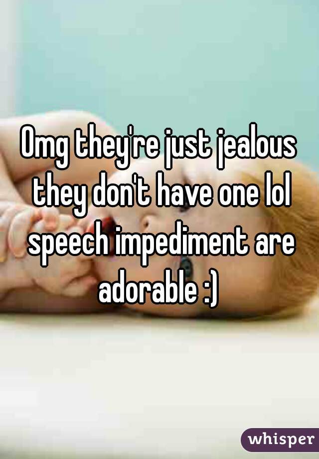 Omg they're just jealous they don't have one lol speech impediment are adorable :) 