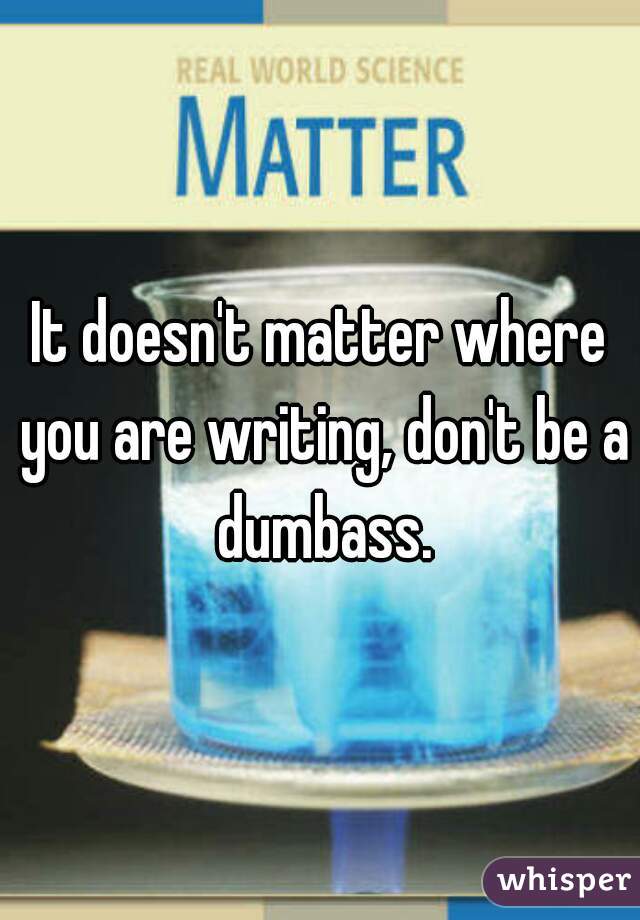 It doesn't matter where you are writing, don't be a dumbass.