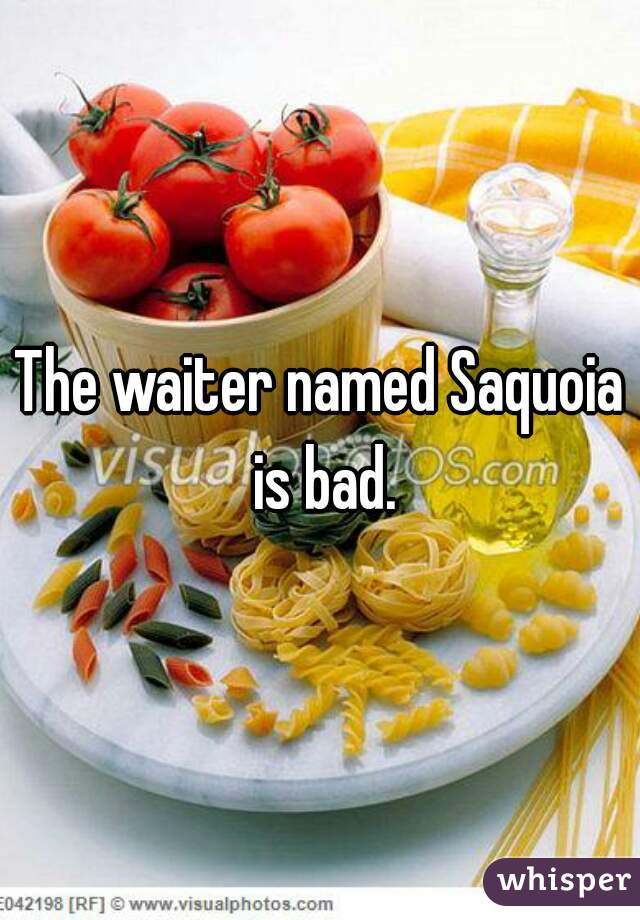 The waiter named Saquoia is bad.