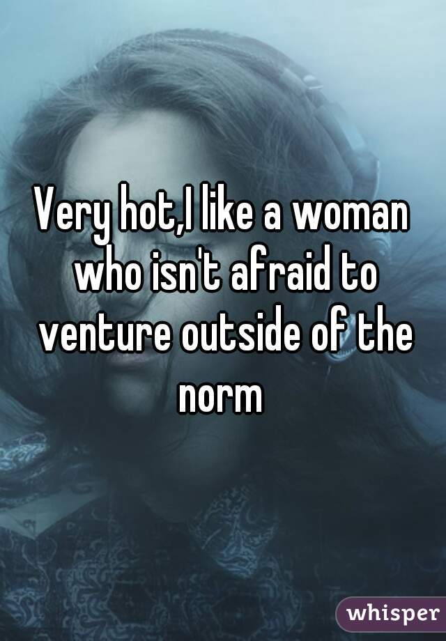 Very hot,I like a woman who isn't afraid to venture outside of the norm 