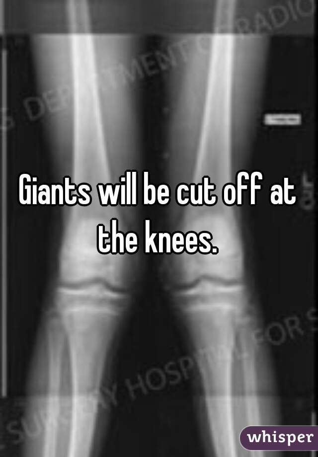 Giants will be cut off at the knees. 