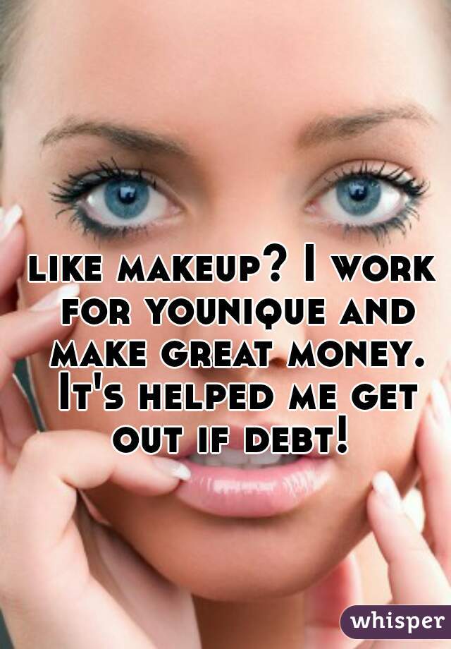 like makeup? I work for younique and make great money. It's helped me get out if debt! 