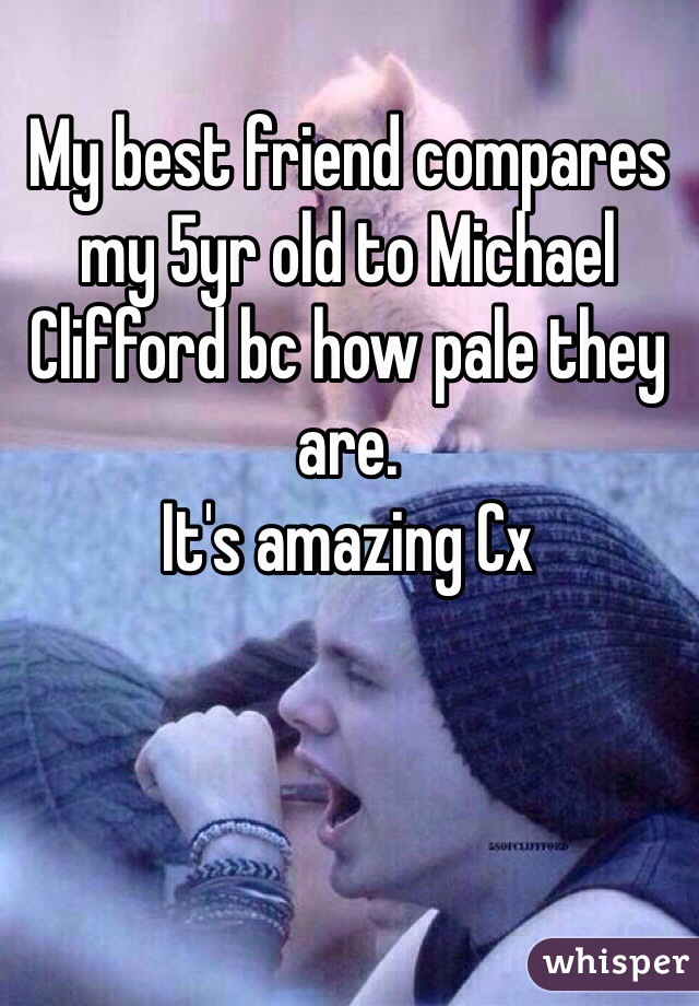 My best friend compares my 5yr old to Michael Clifford bc how pale they are.
It's amazing Cx 