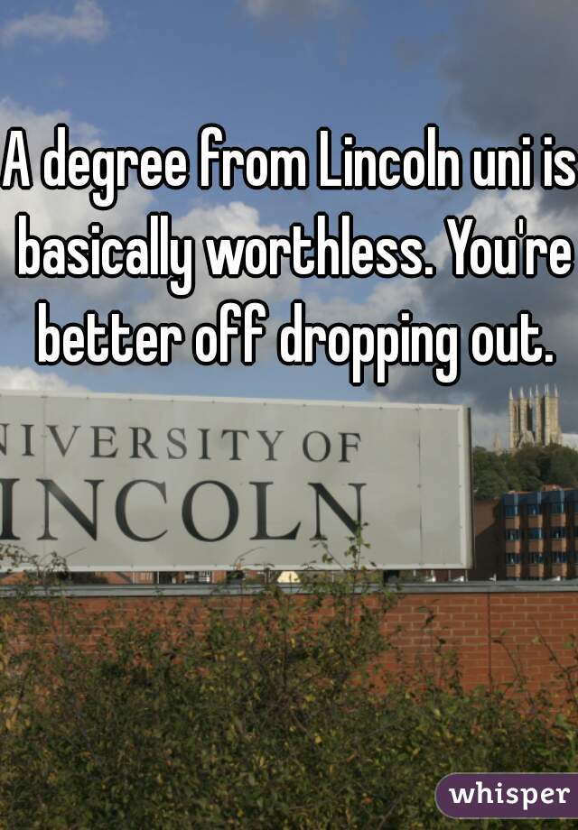 A degree from Lincoln uni is basically worthless. You're better off dropping out.