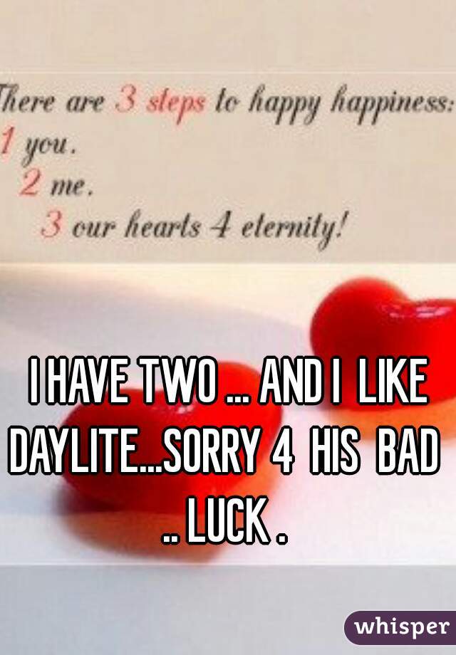   I HAVE TWO ... AND I  LIKE DAYLITE...SORRY 4  HIS  BAD .. LUCK .