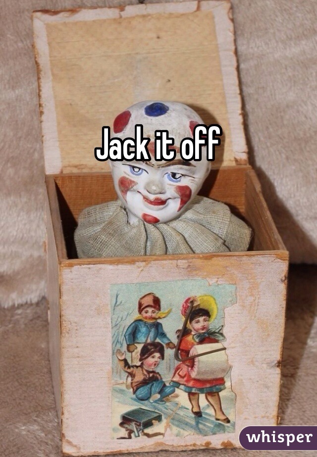 Jack it off